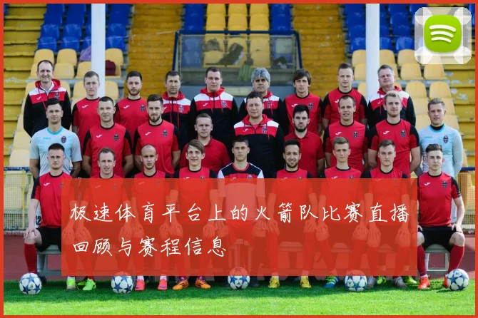 极速体育平台上的火箭队比赛直播回顾与赛程信息