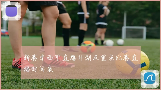 新赛季西甲直播计划及重点比赛直播时间表