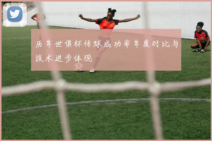 历年世俱杯传球成功率年度对比与技术进步体现