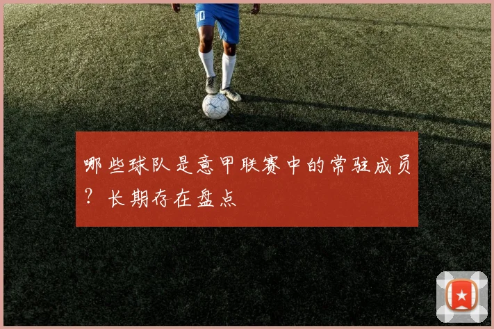 哪些球队是意甲联赛中的常驻成员?长期存在盘点