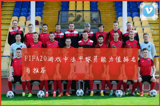 FIFA20游戏中法甲球员能力值排名与推荐