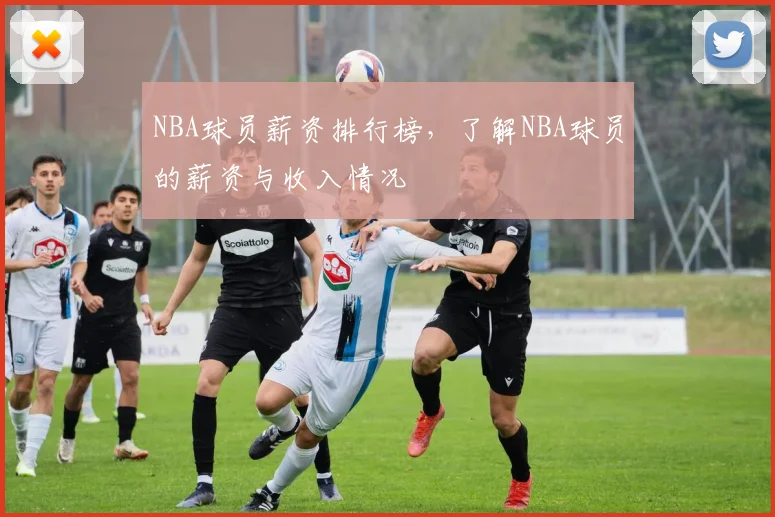 NBA球员薪资排行榜，了解NBA球员的薪资与收入情况