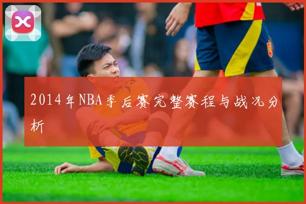 2014年NBA季后赛完整赛程与战况分析