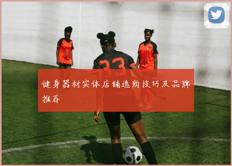 健身器材实体店铺选购技巧及品牌推荐