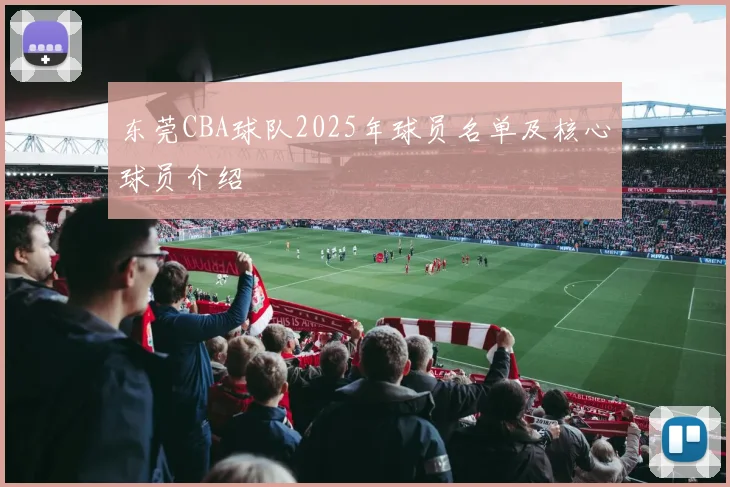 东莞CBA球队2025年球员名单及核心球员介绍