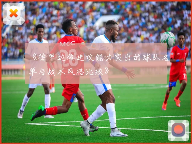 《德甲边路进攻能力突出的球队名单与战术风格比较》