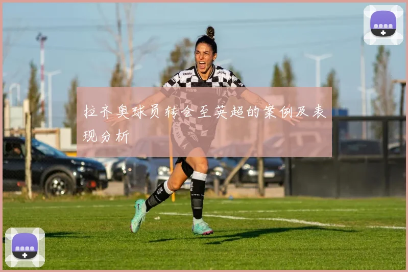 拉齐奥球员转会至英超的案例及表现分析