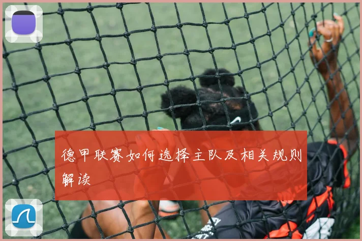 德甲联赛如何选择主队及相关规则解读