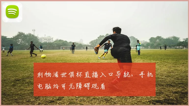 利物浦世俱杯直播入口导航，手机电脑均可无障碍观看