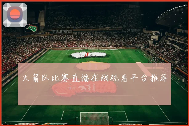 火箭队比赛直播在线观看平台推荐