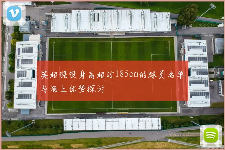 英超现役身高超过185cm的球员名单与场上优势探讨