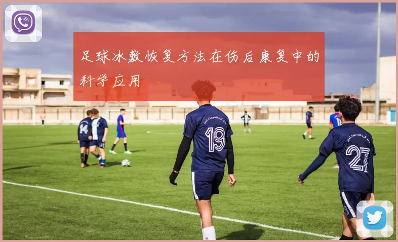 足球冰敷恢复方法在伤后康复中的科学应用
