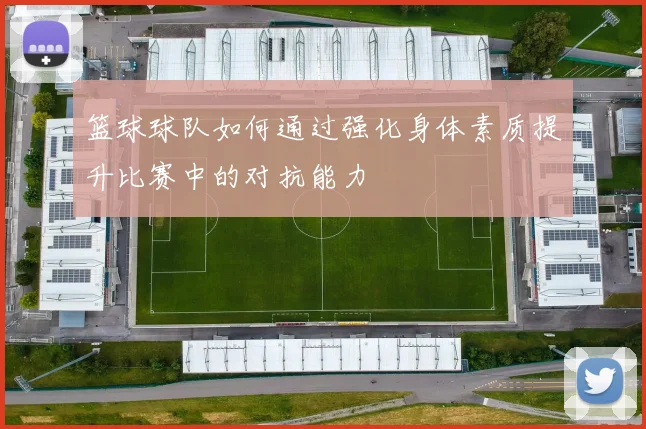 篮球球队如何通过强化身体素质提升比赛中的对抗能力