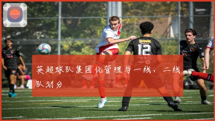 英超球队集团化管理与一线、二线队划分