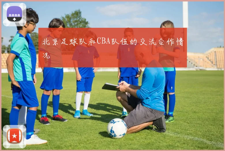 北京足球队和CBA队伍的交流合作情况