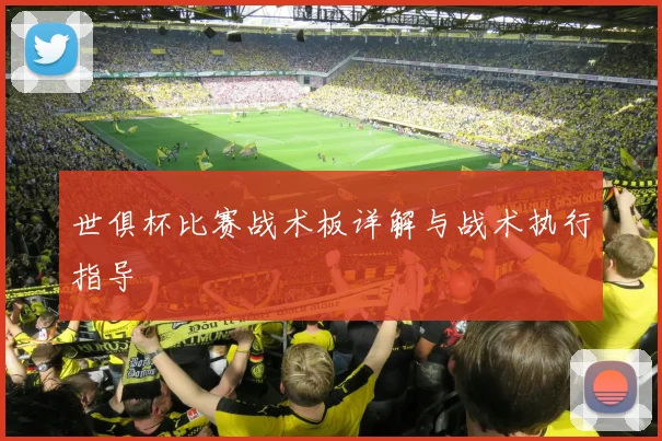 世俱杯比赛战术板详解与战术执行指导