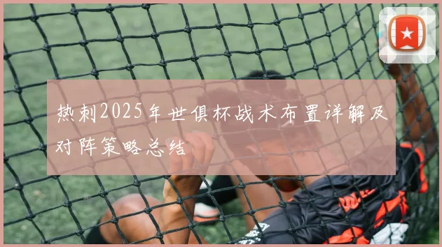 热刺2025年世俱杯战术布置详解及对阵策略总结