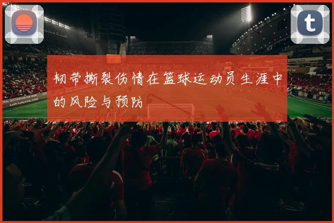 韧带撕裂伤情在篮球运动员生涯中的风险与预防