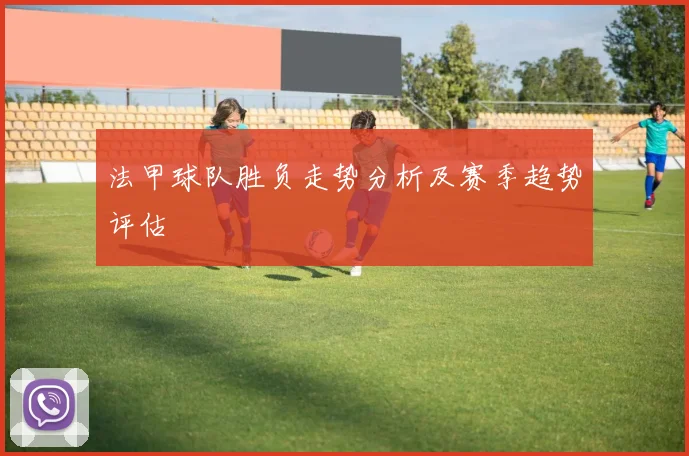 法甲球队胜负走势分析及赛季趋势评估