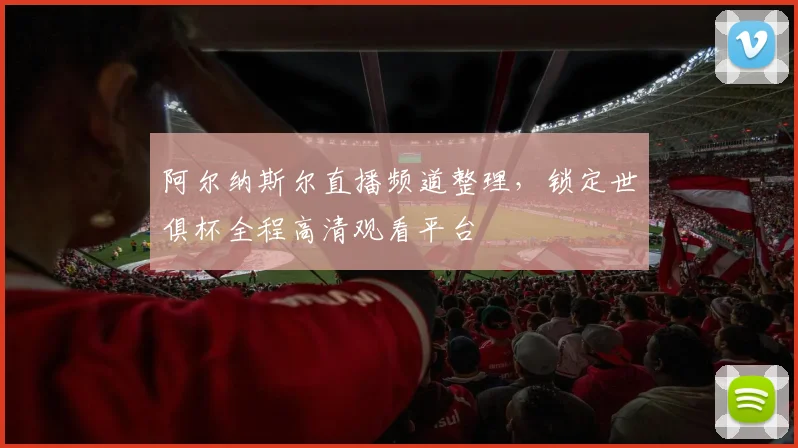 阿尔纳斯尔直播频道整理，锁定世俱杯全程高清观看平台